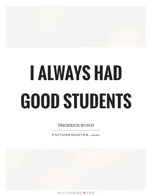 I always had good students Picture Quote #1