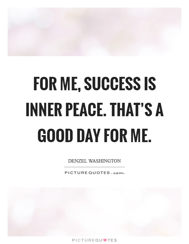 For me, success is inner peace. That's a good day for me. Picture Quote #1