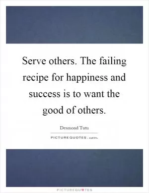 Serve others. The failing recipe for happiness and success is to want the good of others Picture Quote #1