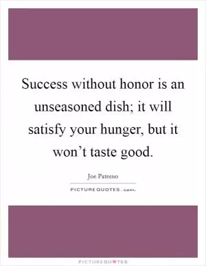 Success without honor is an unseasoned dish; it will satisfy your hunger, but it won’t taste good Picture Quote #1