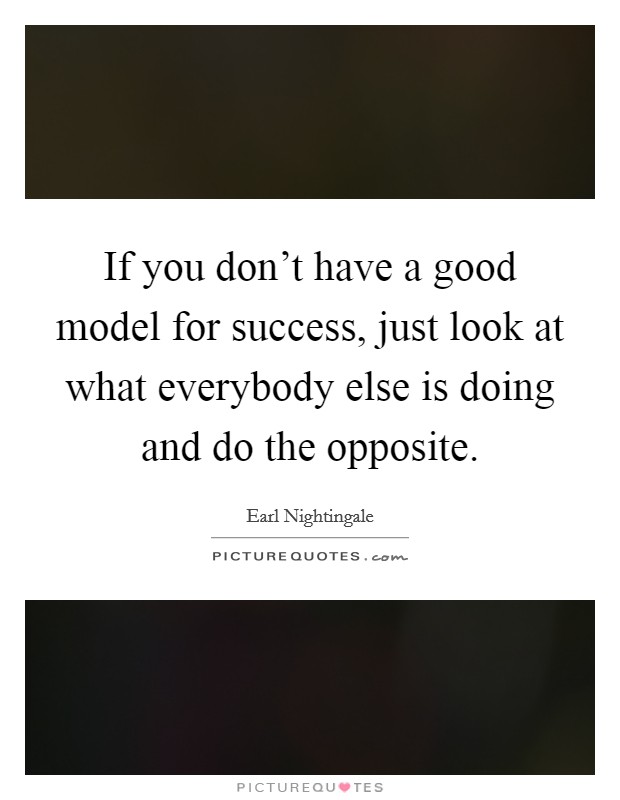 If you don't have a good model for success, just look at what everybody else is doing and do the opposite. Picture Quote #1