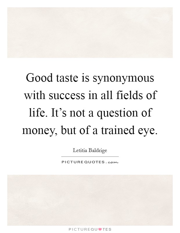 Good taste is synonymous with success in all fields of life. It's not a question of money, but of a trained eye. Picture Quote #1