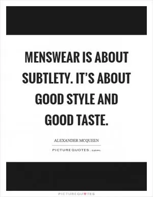 Menswear is about subtlety. It’s about good style and good taste Picture Quote #1