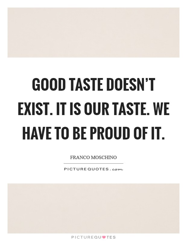 Good taste doesn't exist. It is our taste. We have to be proud of it. Picture Quote #1