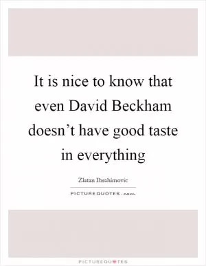It is nice to know that even David Beckham doesn’t have good taste in everything Picture Quote #1