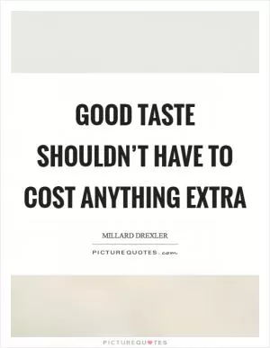 Good taste shouldn’t have to cost anything extra Picture Quote #1
