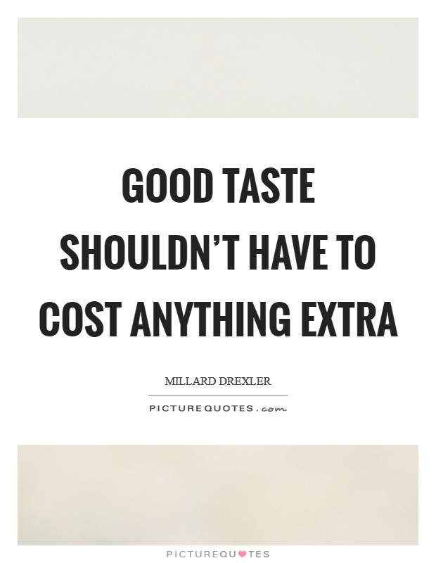 Good taste shouldn't have to cost anything extra Picture Quote #1