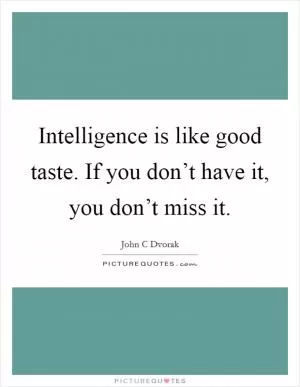 Intelligence is like good taste. If you don’t have it, you don’t miss it Picture Quote #1