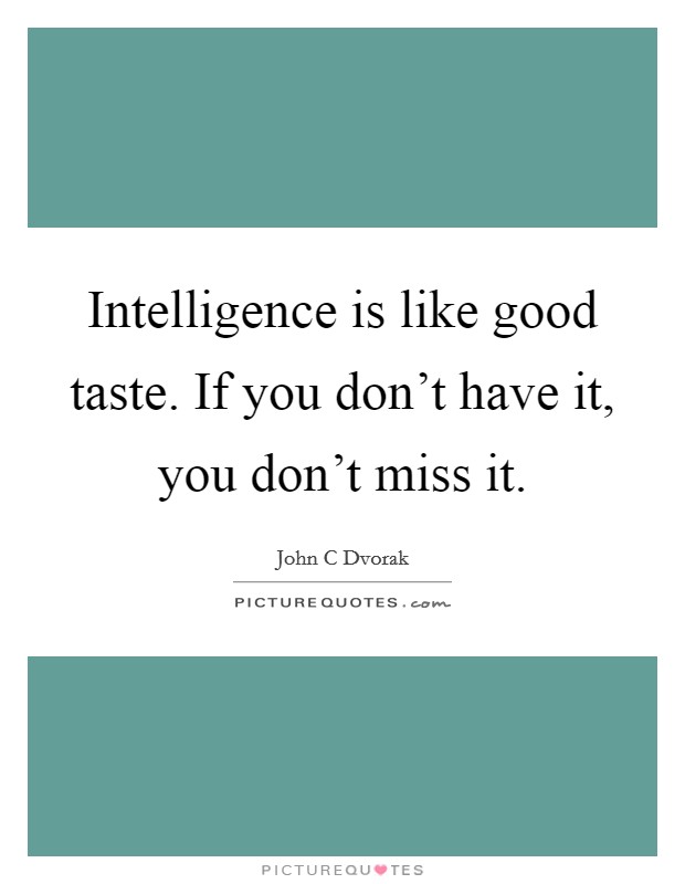 Intelligence is like good taste. If you don't have it, you don't miss it. Picture Quote #1