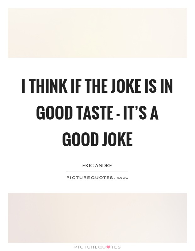 I think if the joke is in good taste - it's a good joke Picture Quote #1