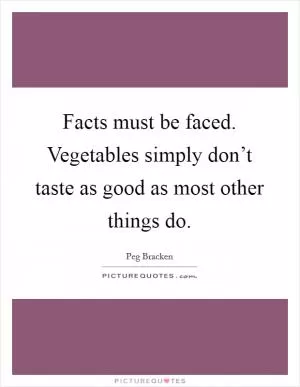 Facts must be faced. Vegetables simply don’t taste as good as most other things do Picture Quote #1
