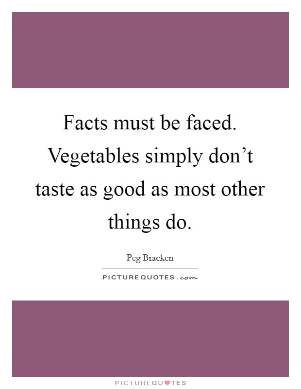 Facts must be faced. Vegetables simply don't taste as good as most other things do. Picture Quote #1