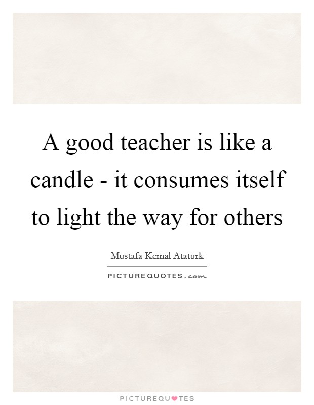 A good teacher is like a candle - it consumes itself to light the way for others Picture Quote #1