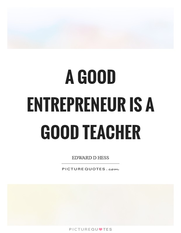 A good entrepreneur is a good teacher Picture Quote #1