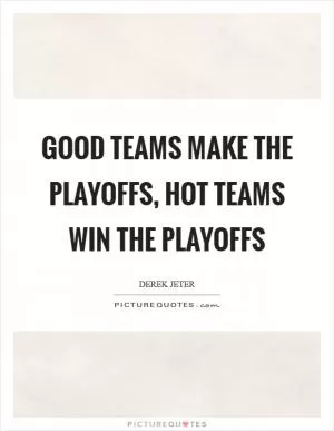 Good teams make the playoffs, hot teams win the playoffs Picture Quote #1