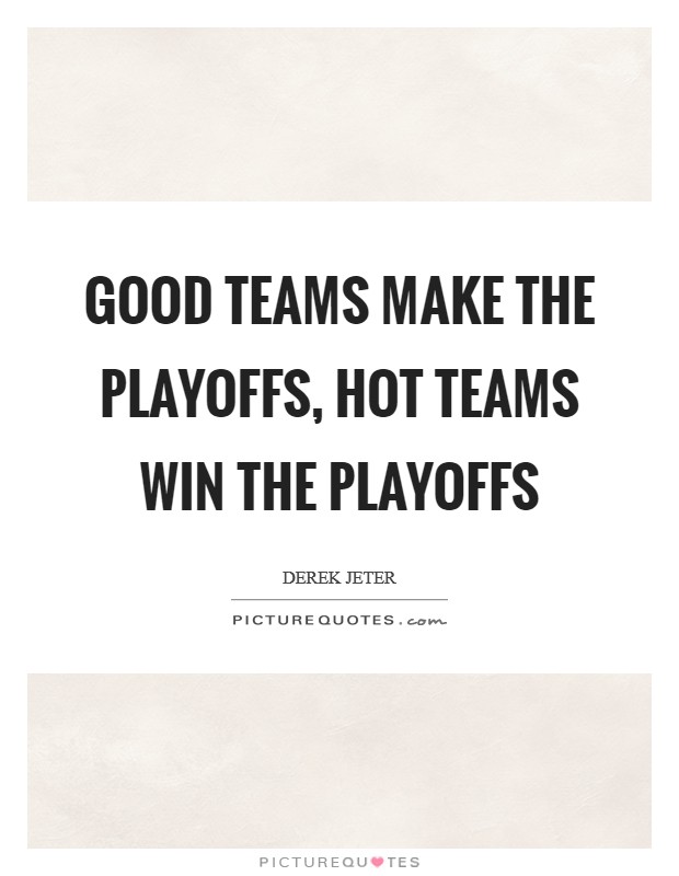 Good teams make the playoffs, hot teams win the playoffs Picture Quote #1