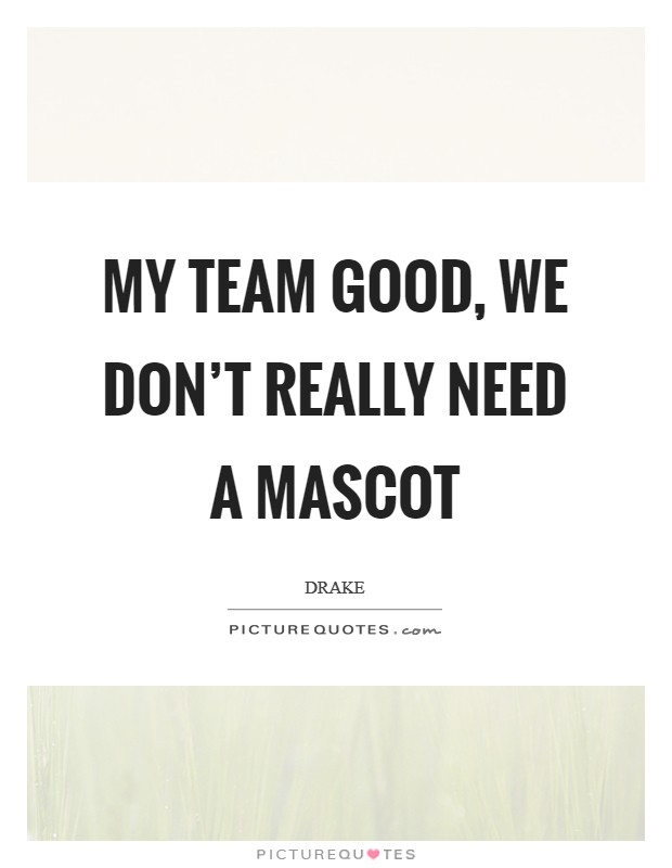 My team good, we don't really need a mascot Picture Quote #1