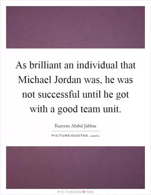 As brilliant an individual that Michael Jordan was, he was not successful until he got with a good team unit Picture Quote #1