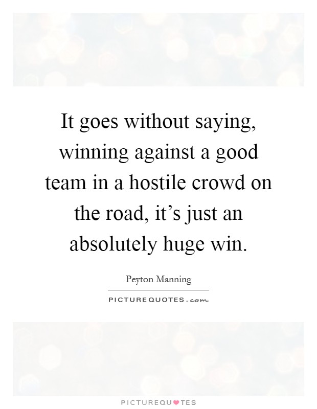 It goes without saying, winning against a good team in a hostile crowd on the road, it's just an absolutely huge win. Picture Quote #1