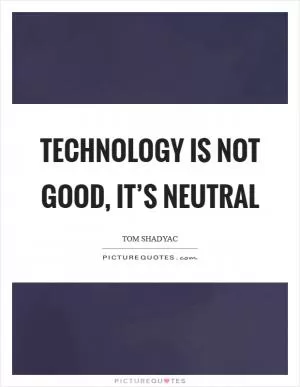 Technology is not good, it’s neutral Picture Quote #1