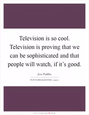 Television is so cool. Television is proving that we can be sophisticated and that people will watch, if it’s good Picture Quote #1