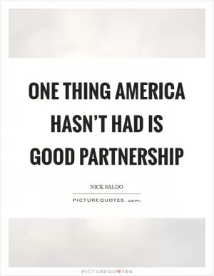 One thing America hasn’t had is good partnership Picture Quote #1