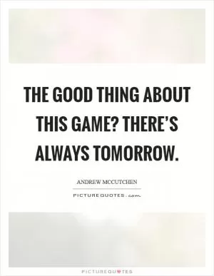 The good thing about this game? There’s always tomorrow Picture Quote #1
