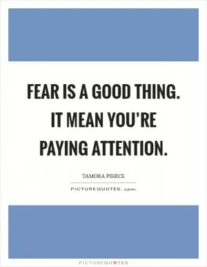 Fear is a good thing. It mean you’re paying attention Picture Quote #1