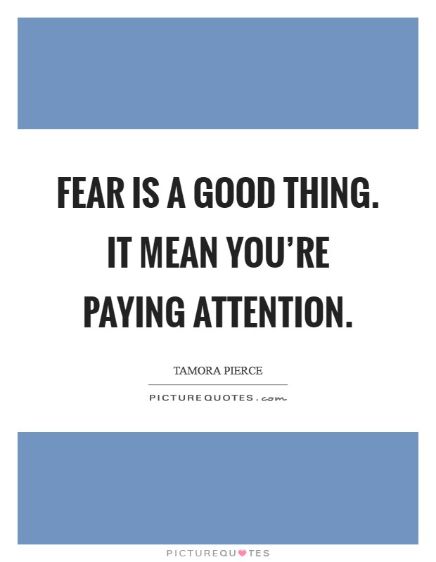 Fear is a good thing. It mean you're paying attention. Picture Quote #1