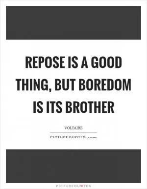 Repose is a good thing, but boredom is its brother Picture Quote #1