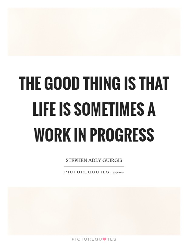 The good thing is that life is sometimes a work in progress Picture Quote #1