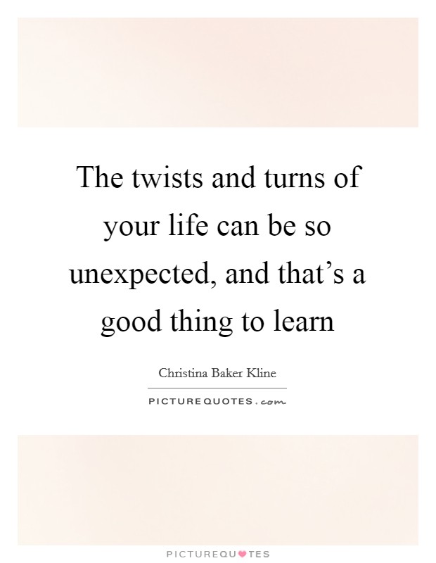 The twists and turns of your life can be so unexpected, and that's a good thing to learn Picture Quote #1