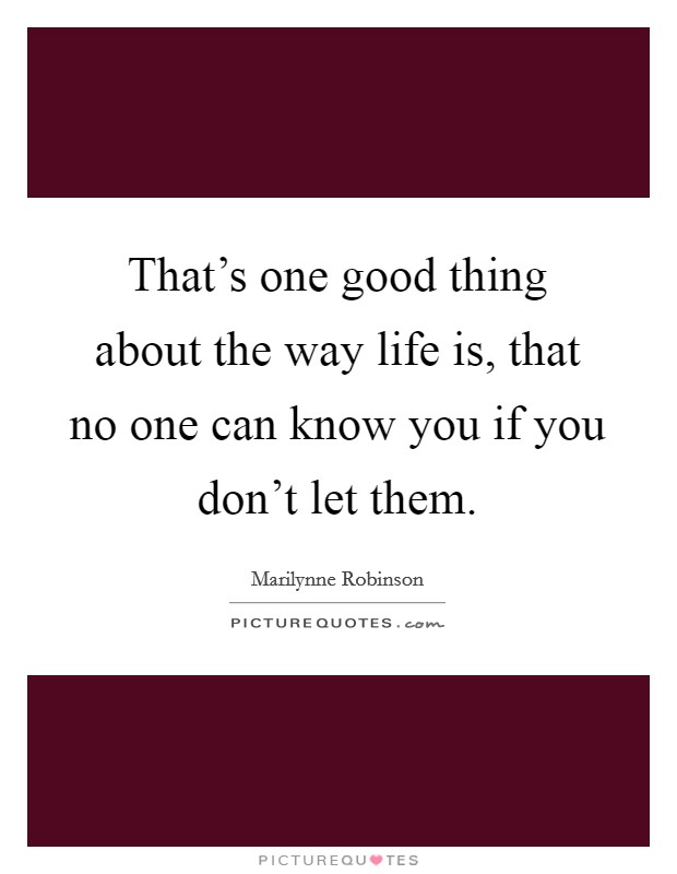 That's one good thing about the way life is, that no one can know you if you don't let them. Picture Quote #1