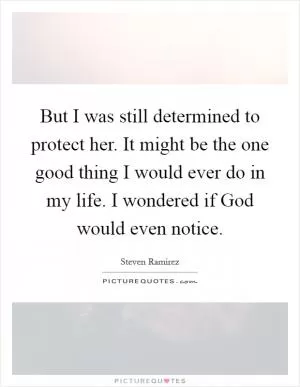 But I was still determined to protect her. It might be the one good thing I would ever do in my life. I wondered if God would even notice Picture Quote #1