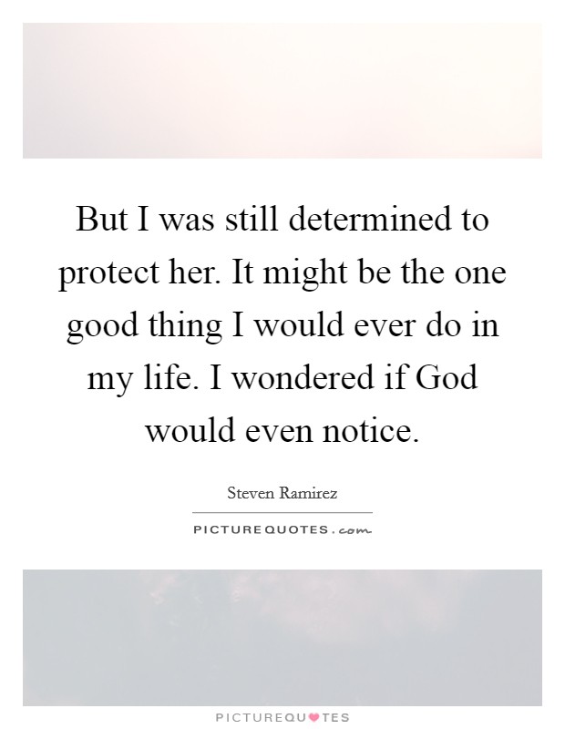 But I was still determined to protect her. It might be the one good thing I would ever do in my life. I wondered if God would even notice. Picture Quote #1