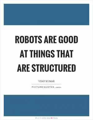 Robots are good at things that are structured Picture Quote #1