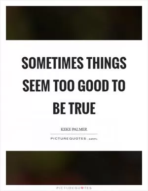 Sometimes things seem too good to be true Picture Quote #1
