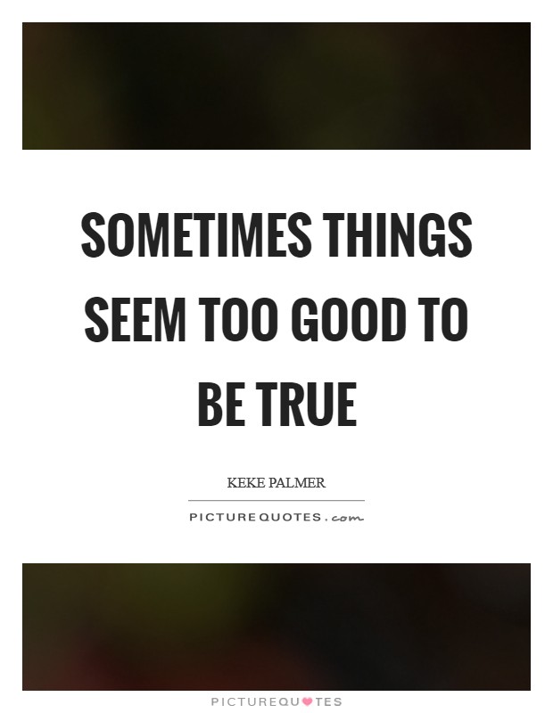 Sometimes things seem too good to be true Picture Quote #1
