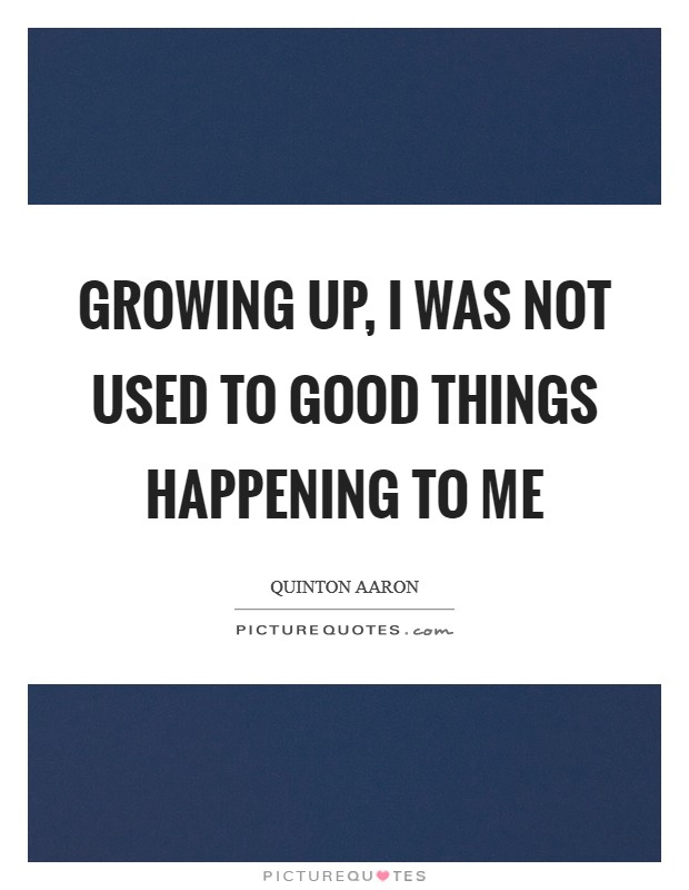 Growing up, I was not used to good things happening to me Picture Quote #1