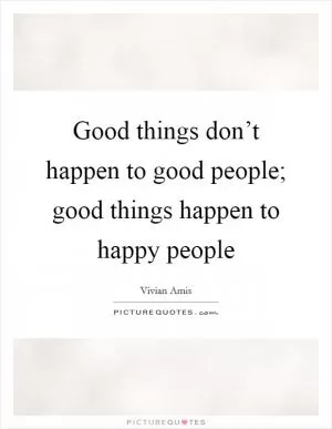 Good things don’t happen to good people; good things happen to happy people Picture Quote #1