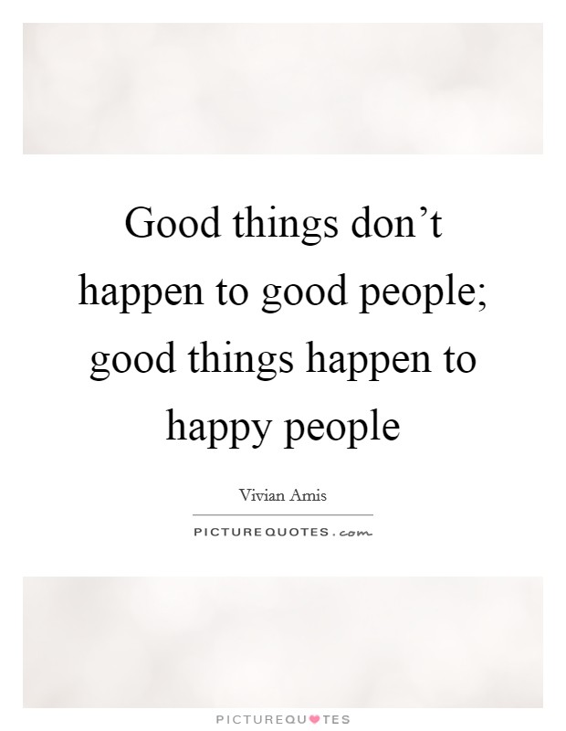 Good things don't happen to good people; good things happen to happy people Picture Quote #1