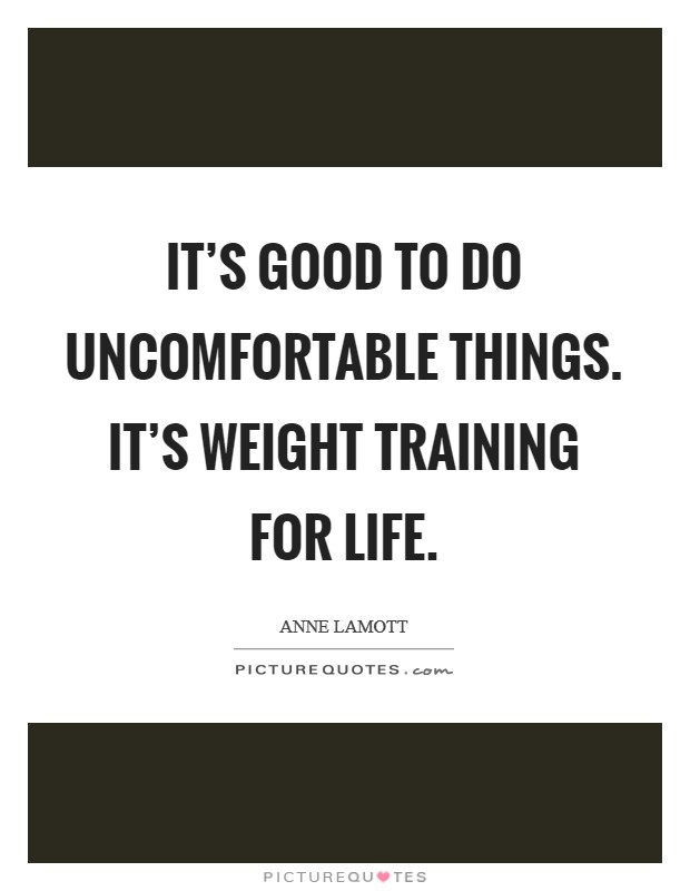 It's good to do uncomfortable things. It's weight training for life. Picture Quote #1