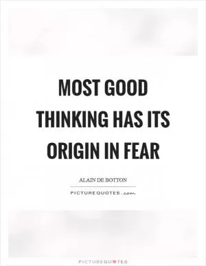 Most good thinking has its origin in fear Picture Quote #1