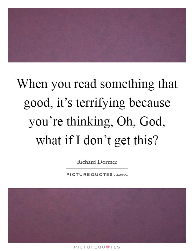 When you read something that good, it’s terrifying because you’re thinking, Oh, God, what if I don’t get this? Picture Quote #1