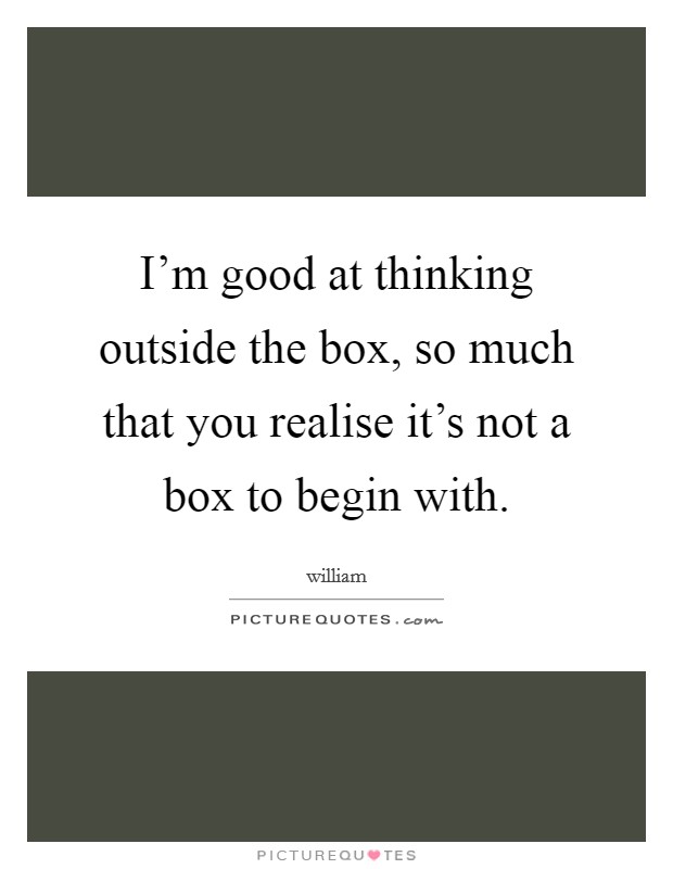 I'm good at thinking outside the box, so much that you realise it's not a box to begin with. Picture Quote #1
