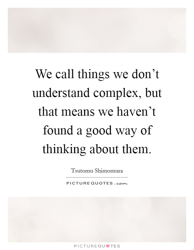 We call things we don't understand complex, but that means we haven't found a good way of thinking about them. Picture Quote #1