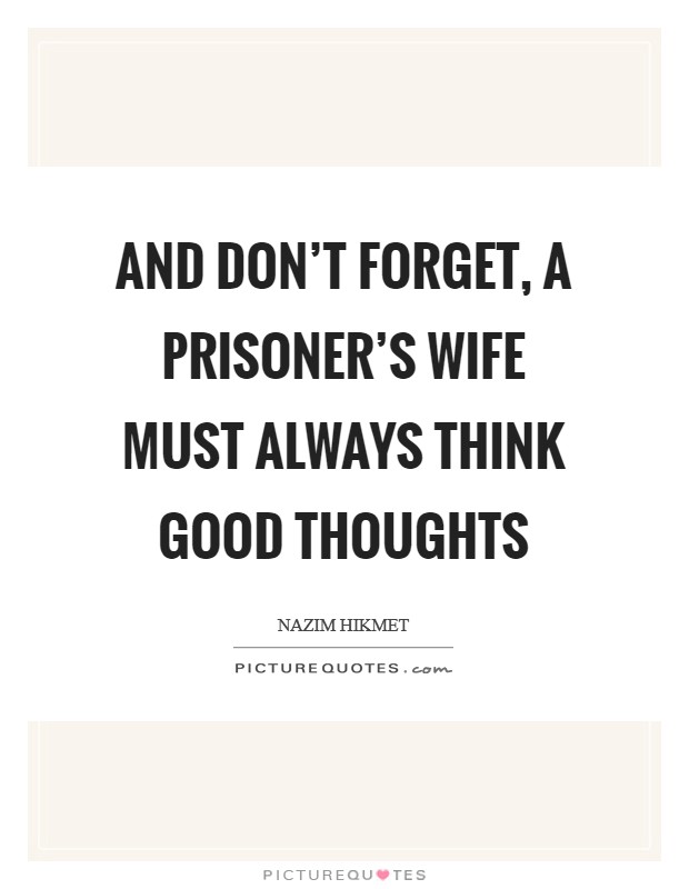 And don't forget, a prisoner's wife must always think good thoughts Picture Quote #1