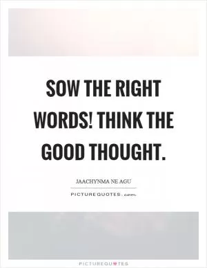 Sow the right words! Think the good thought Picture Quote #1