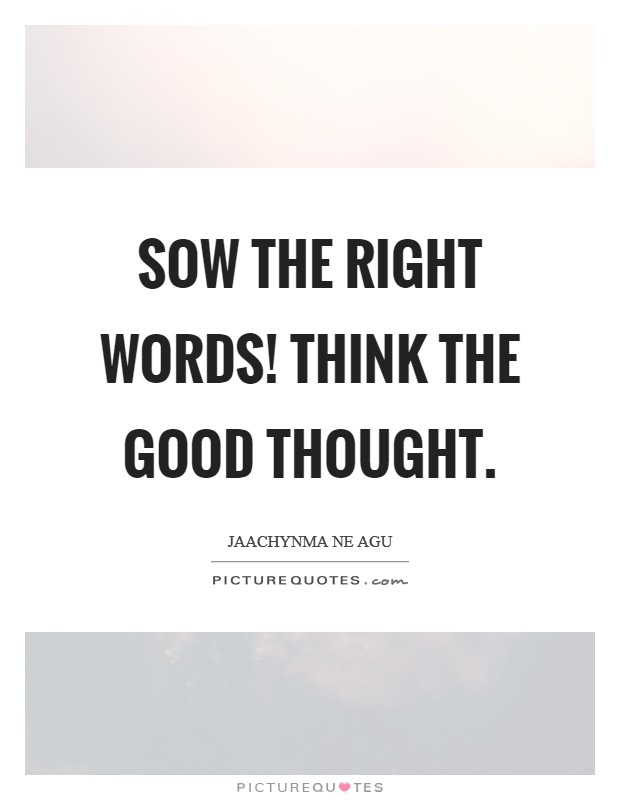 Sow the right words! Think the good thought. Picture Quote #1