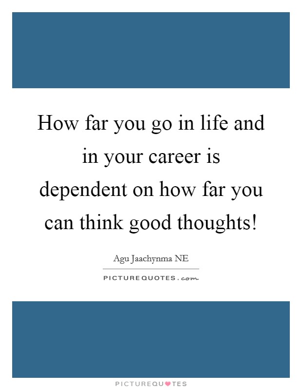 How far you go in life and in your career is dependent on how far you can think good thoughts! Picture Quote #1